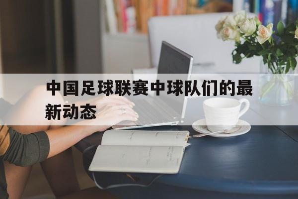 中国足球联赛中球队们的最新动态